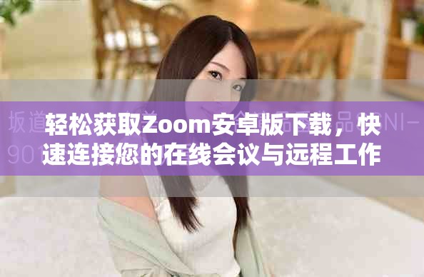 轻松获取Zoom安卓版下载，快速连接您的在线会议与远程工作