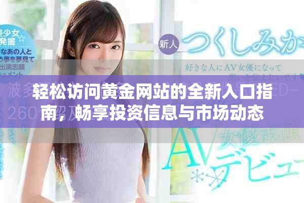 轻松访问黄金网站的全新入口指南，畅享投资信息与市场动态