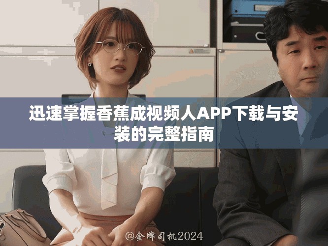 迅速掌握香蕉成视频人APP下载与安装的完整指南