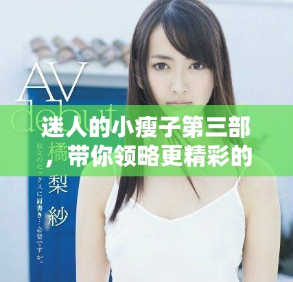 迷人的小瘦子第三部，带你领略更精彩的故事与成长