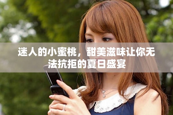 迷人的小蜜桃，甜美滋味让你无法抗拒的夏日盛宴