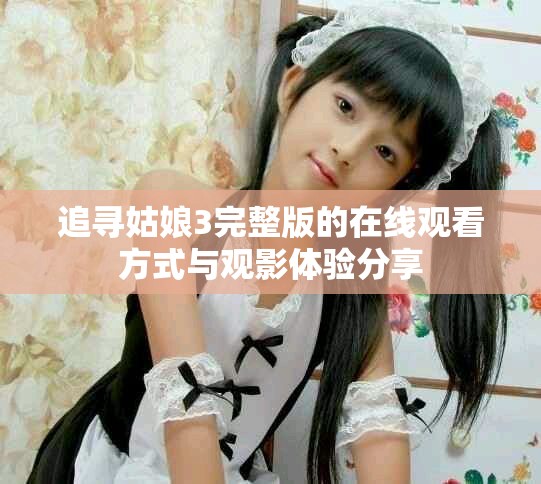 追寻姑娘3完整版的在线观看方式与观影体验分享