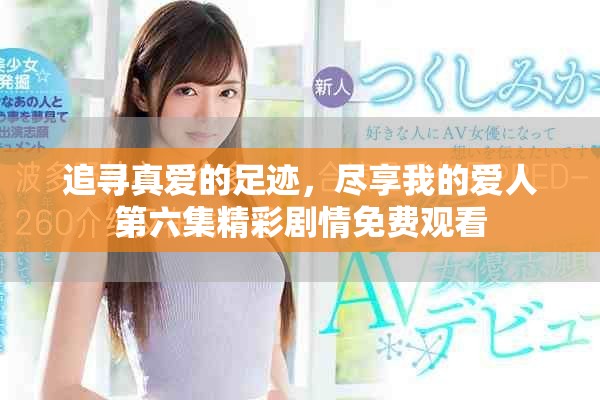 追寻真爱的足迹，尽享我的爱人第六集精彩剧情免费观看