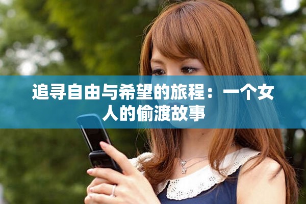 追寻自由与希望的旅程：一个女人的偷渡故事