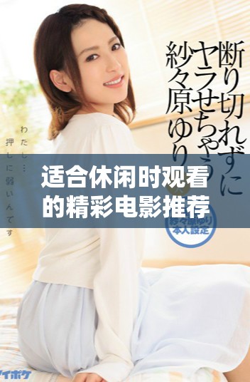 适合休闲时观看的精彩电影推荐，轻松享受欢乐时光