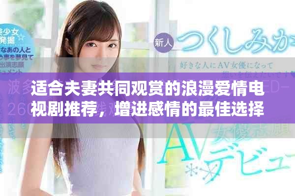 适合夫妻共同观赏的浪漫爱情电视剧推荐，增进感情的最佳选择