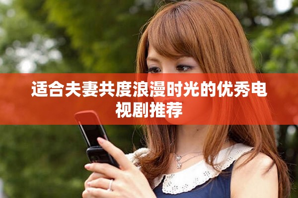 适合夫妻共度浪漫时光的优秀电视剧推荐