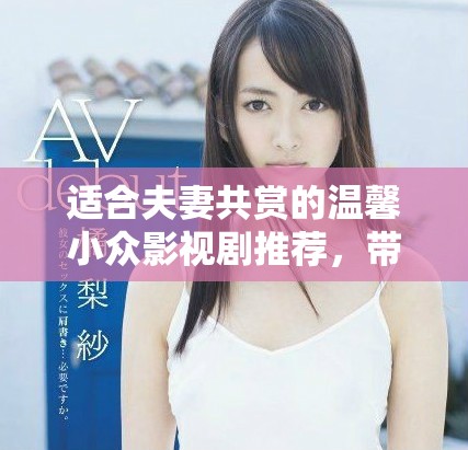 适合夫妻共赏的温馨小众影视剧推荐，带你走入浪漫世界