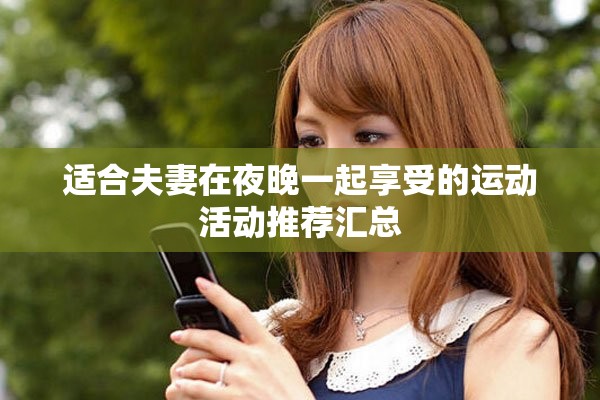 适合夫妻在夜晚一起享受的运动活动推荐汇总