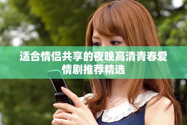 适合情侣共享的夜晚高清青春爱情剧推荐精选