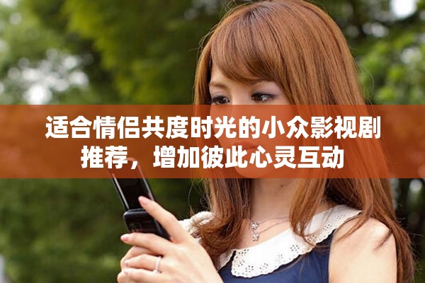 适合情侣共度时光的小众影视剧推荐，增加彼此心灵互动