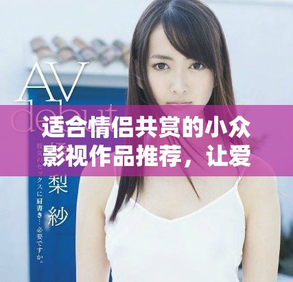 适合情侣共赏的小众影视作品推荐，让爱更加深厚