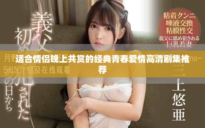 适合情侣晚上共赏的经典青春爱情高清剧集推荐