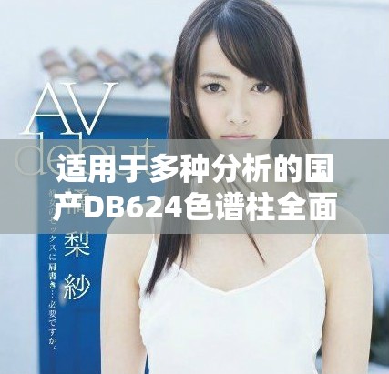 适用于多种分析的国产DB624色谱柱全面解读与应用探索