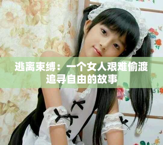 逃离束缚：一个女人艰难偷渡追寻自由的故事