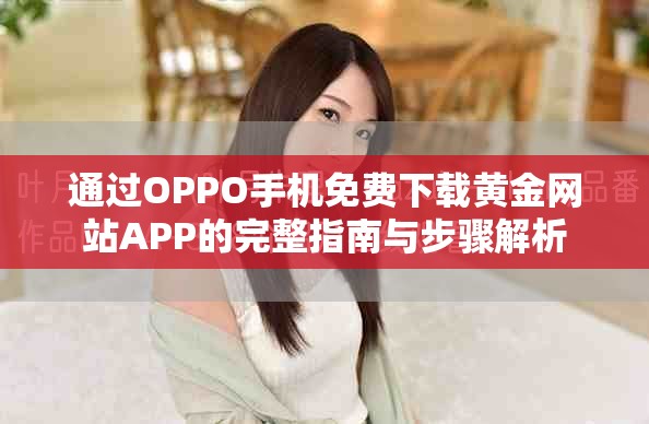 通过OPPO手机免费下载黄金网站APP的完整指南与步骤解析