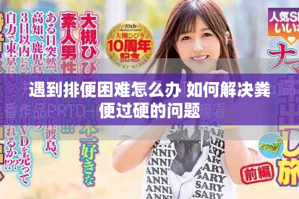 遇到排便困难怎么办 如何解决粪便过硬的问题