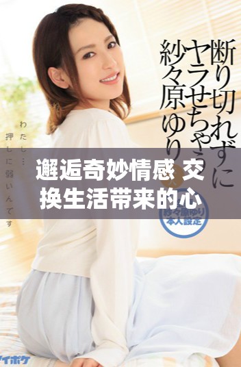 邂逅奇妙情感 交换生活带来的心动故事