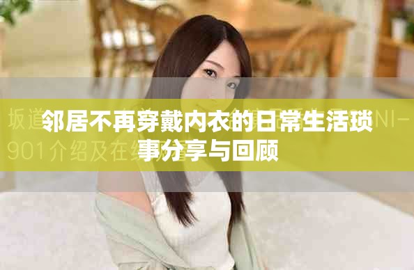 邻居不再穿戴内衣的日常生活琐事分享与回顾