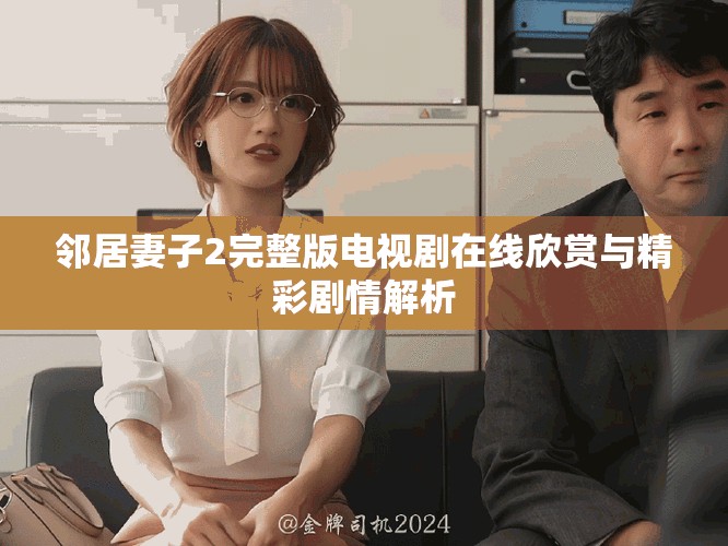 邻居妻子2完整版电视剧在线欣赏与精彩剧情解析