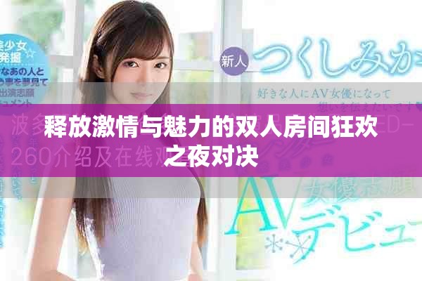 释放激情与魅力的双人房间狂欢之夜对决