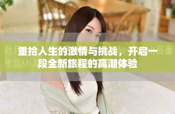 重拾人生的激情与挑战，开启一段全新旅程的高潮体验