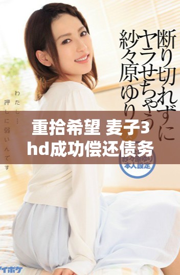 重拾希望 麦子3hd成功偿还债务重塑未来发展之路