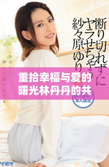重拾幸福与爱的曙光林丹丹的共享女儿新生活