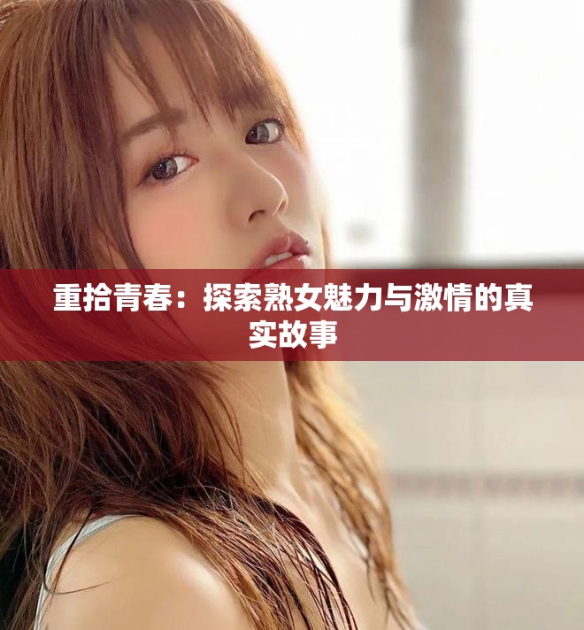 重拾青春：探索熟女魅力与激情的真实故事