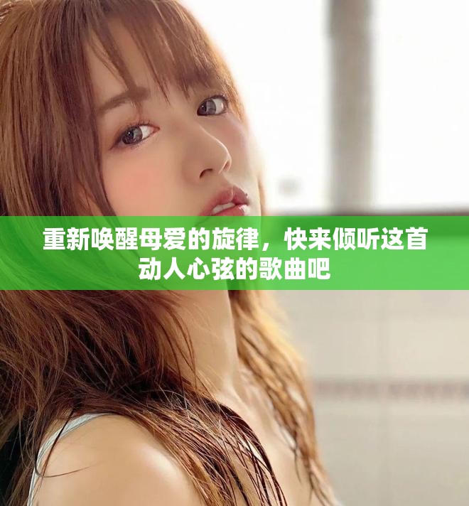 重新唤醒母爱的旋律，快来倾听这首动人心弦的歌曲吧