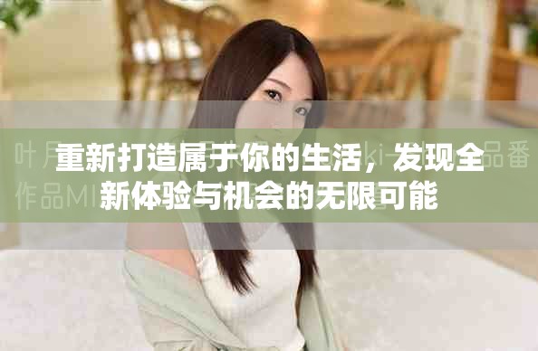 重新打造属于你的生活，发现全新体验与机会的无限可能