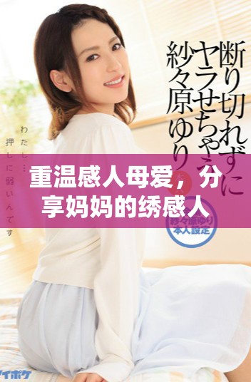 重温感人母爱，分享妈妈的绣感人中字影片免费观看链接