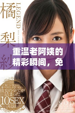 重温老阿姨的精彩瞬间，免费在线观看电视剧魅力无穷