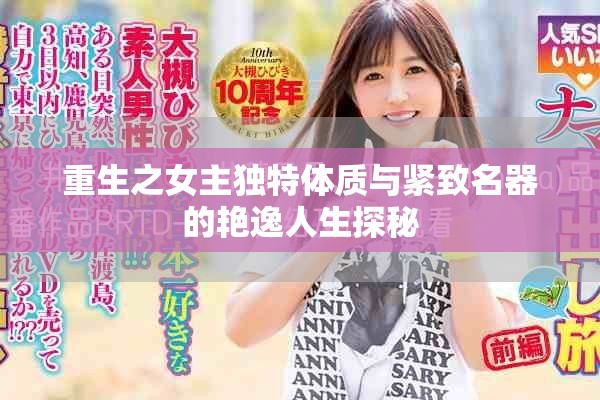 重生之女主独特体质与紧致名器的艳逸人生探秘