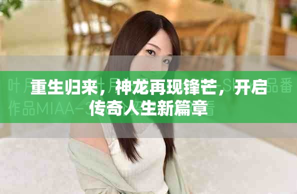 重生归来，神龙再现锋芒，开启传奇人生新篇章