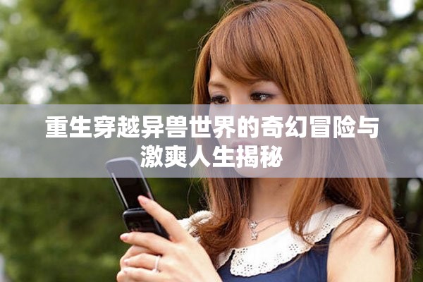 重生穿越异兽世界的奇幻冒险与激爽人生揭秘