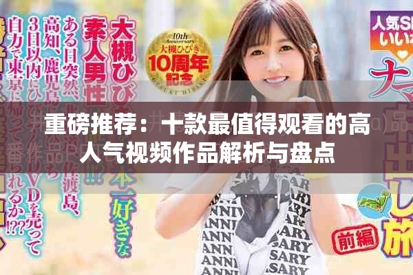 重磅推荐：十款最值得观看的高人气视频作品解析与盘点