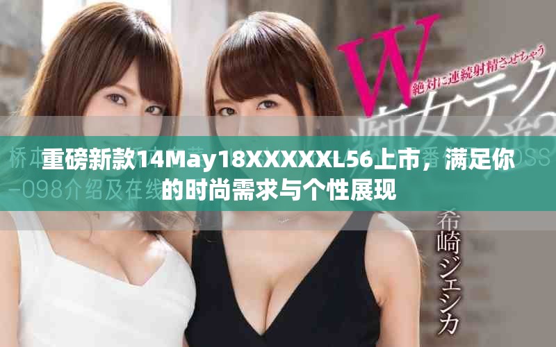 重磅新款14May18XXXXXL56上市，满足你的时尚需求与个性展现