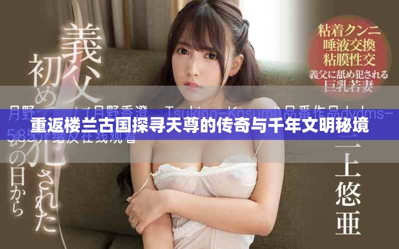重返楼兰古国探寻天尊的传奇与千年文明秘境