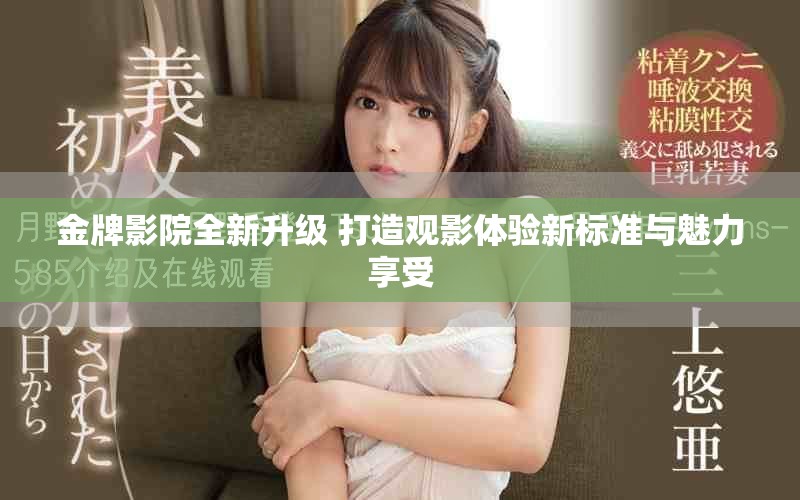 金牌影院全新升级 打造观影体验新标准与魅力享受