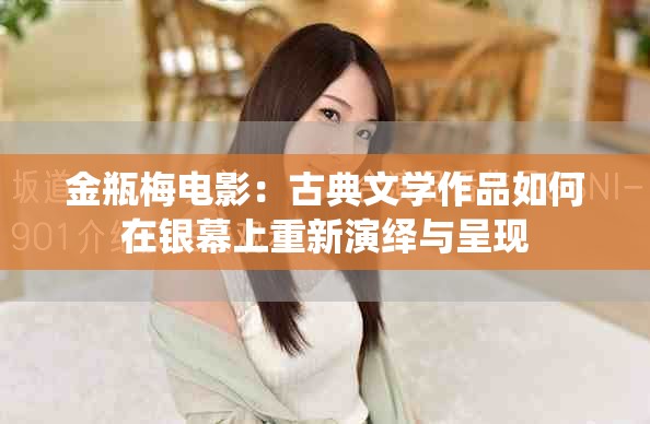 金瓶梅电影：古典文学作品如何在银幕上重新演绎与呈现