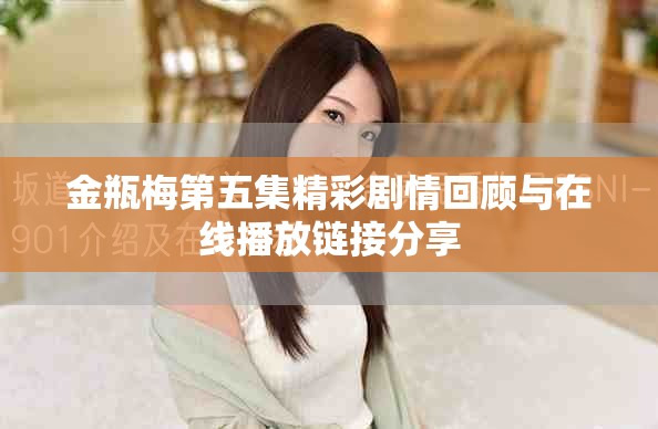 金瓶梅第五集精彩剧情回顾与在线播放链接分享