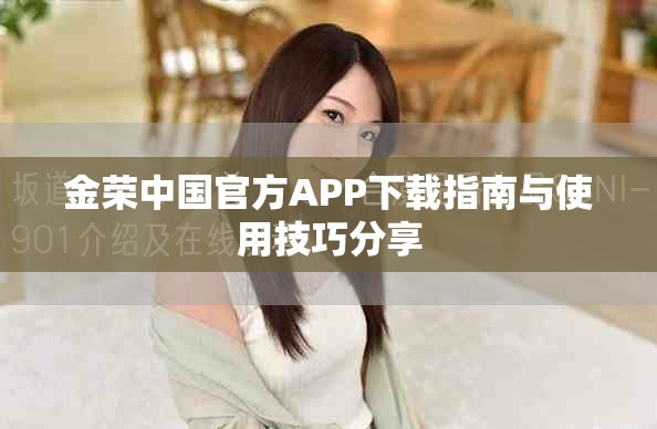 金荣中国官方APP下载指南与使用技巧分享