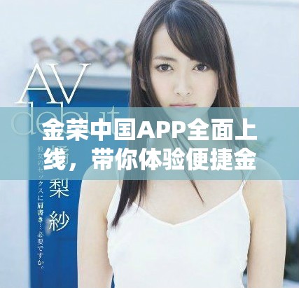 金荣中国APP全面上线，带你体验便捷金融服务