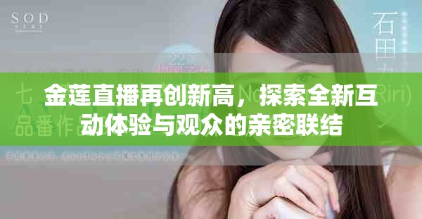 金莲直播再创新高，探索全新互动体验与观众的亲密联结
