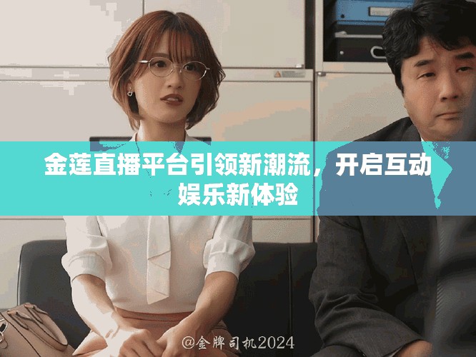 金莲直播平台引领新潮流，开启互动娱乐新体验