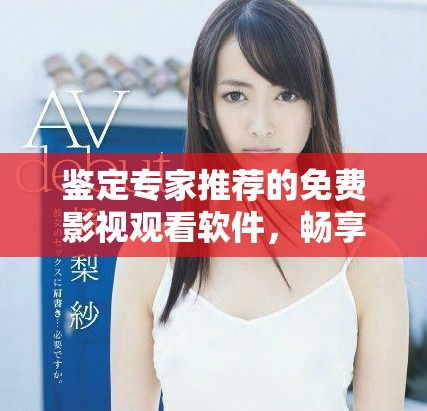 鉴定专家推荐的免费影视观看软件，畅享精彩视频体验