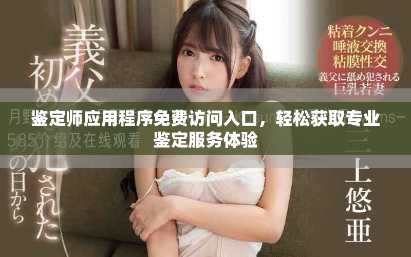 鉴定师应用程序免费访问入口，轻松获取专业鉴定服务体验