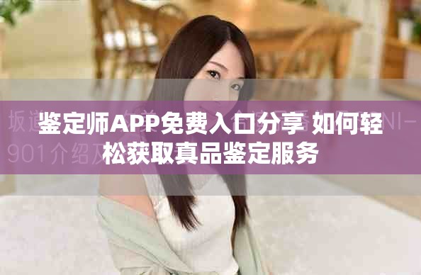 鉴定师APP免费入口分享 如何轻松获取真品鉴定服务