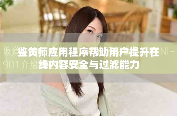 鉴黄师应用程序帮助用户提升在线内容安全与过滤能力